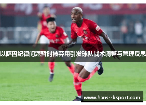 以萨因纪律问题暂时被弃用引发球队战术调整与管理反思