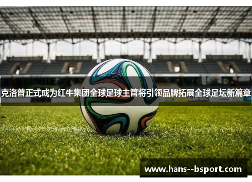 克洛普正式成为红牛集团全球足球主管将引领品牌拓展全球足坛新篇章