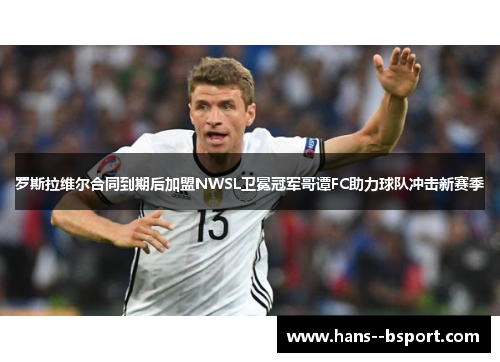 罗斯拉维尔合同到期后加盟NWSL卫冕冠军哥谭FC助力球队冲击新赛季