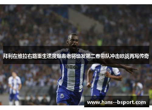 拜利在维拉右路重生速度爆表老将焕发第二春带队冲击欧战再写传奇