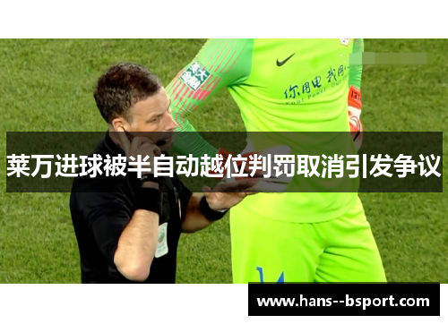 莱万进球被半自动越位判罚取消引发争议 莱万进球被半自动越位判罚取消引发争议