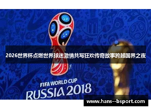 2026世界杯点燃世界球迷激情共写狂欢传奇故事跨越国界之夜 2026世界杯点燃世界球迷激情共写狂欢传奇故事跨越国界之夜