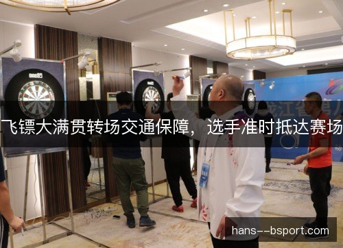 飞镖大满贯转场交通保障,选手准时抵达赛场 飞镖大满贯转场交通保障,选手准时抵达赛场